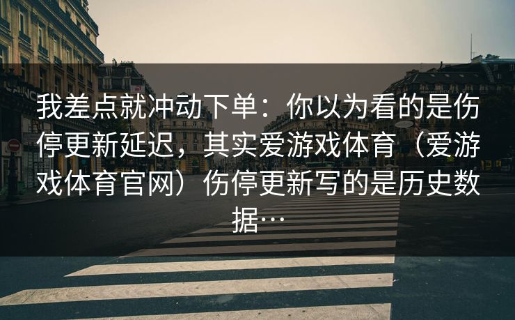 我差点就冲动下单：你以为看的是伤停更新延迟，其实爱游戏体育（爱游戏体育官网）伤停更新写的是历史数据…