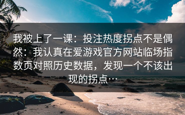 我被上了一课：投注热度拐点不是偶然：我认真在爱游戏官方网站临场指数页对照历史数据，发现一个不该出现的拐点…