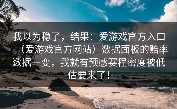 我以为稳了，结果：爱游戏官方入口（爱游戏官方网站）数据面板的赔率数据一变，我就有预感赛程密度被低估要来了！