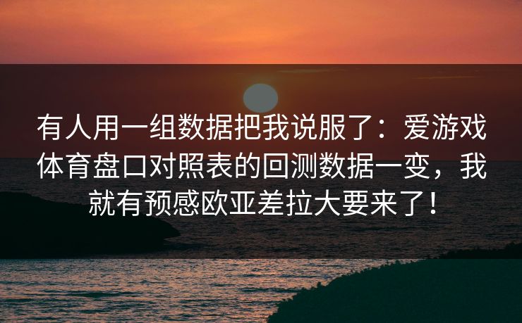 有人用一组数据把我说服了：爱游戏体育盘口对照表的回测数据一变，我就有预感欧亚差拉大要来了！
