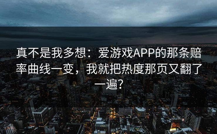 真不是我多想：爱游戏APP的那条赔率曲线一变，我就把热度那页又翻了一遍？