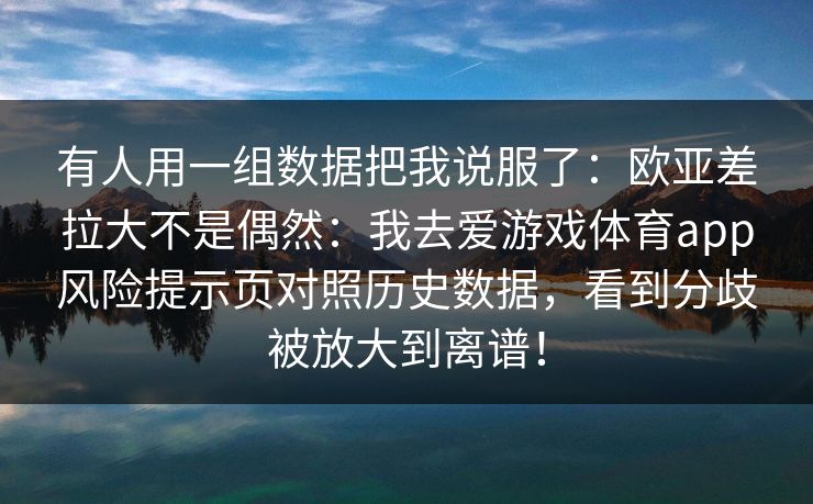 有人用一组数据把我说服了：欧亚差拉大不是偶然：我去爱游戏体育app风险提示页对照历史数据，看到分歧被放大到离谱！