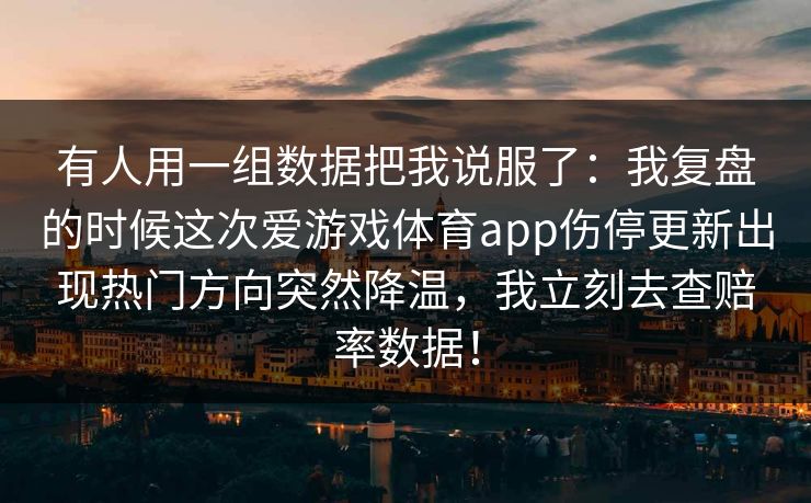 有人用一组数据把我说服了：我复盘的时候这次爱游戏体育app伤停更新出现热门方向突然降温，我立刻去查赔率数据！