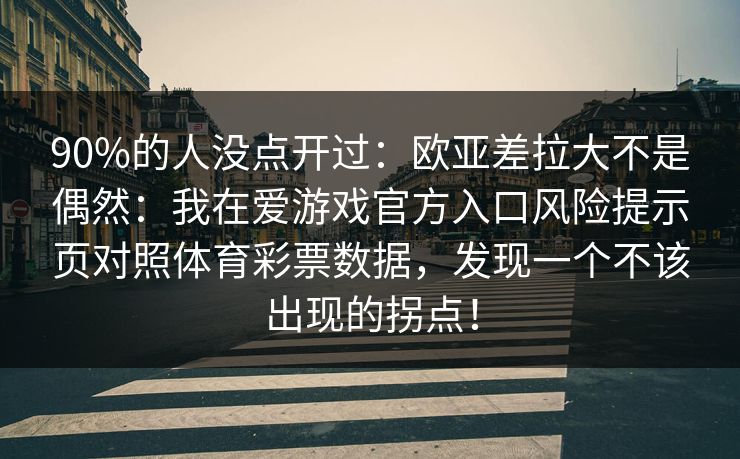 90%的人没点开过：欧亚差拉大不是偶然：我在爱游戏官方入口风险提示页对照体育彩票数据，发现一个不该出现的拐点！