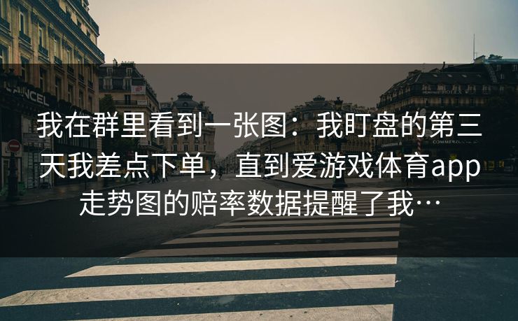 我在群里看到一张图：我盯盘的第三天我差点下单，直到爱游戏体育app走势图的赔率数据提醒了我…