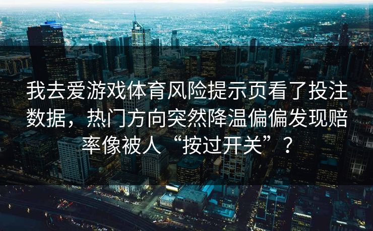 我去爱游戏体育风险提示页看了投注数据，热门方向突然降温偏偏发现赔率像被人“按过开关”？