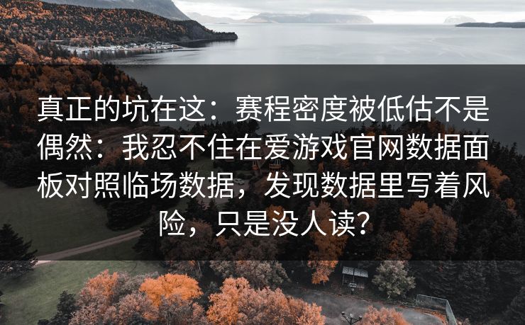 真正的坑在这：赛程密度被低估不是偶然：我忍不住在爱游戏官网数据面板对照临场数据，发现数据里写着风险，只是没人读？