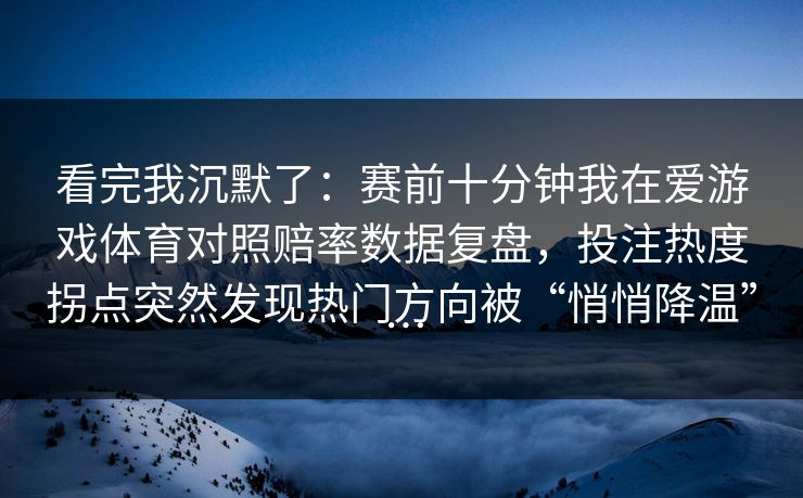 看完我沉默了：赛前十分钟我在爱游戏体育对照赔率数据复盘，投注热度拐点突然发现热门方向被“悄悄降温”…