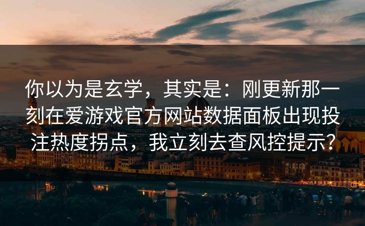 你以为是玄学，其实是：刚更新那一刻在爱游戏官方网站数据面板出现投注热度拐点，我立刻去查风控提示？