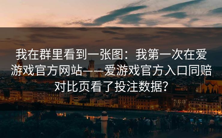 我在群里看到一张图：我第一次在爱游戏官方网站——爱游戏官方入口同赔对比页看了投注数据？