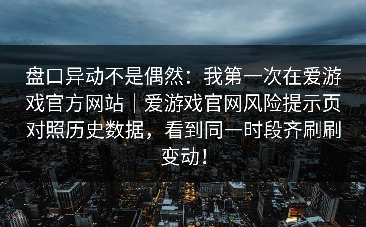 盘口异动不是偶然：我第一次在爱游戏官方网站｜爱游戏官网风险提示页对照历史数据，看到同一时段齐刷刷变动！