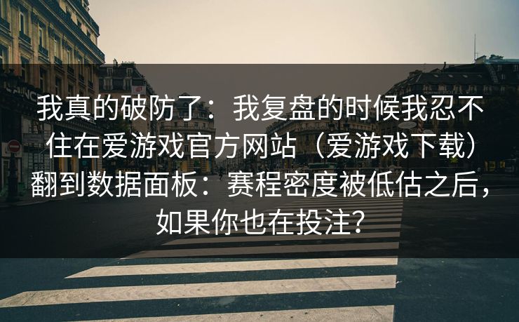 我真的破防了:我复盘的时候我忍不住在爱游戏官方网站(爱游戏下载)翻到数据面板:赛程密度被低估之后,如果你也在投注? 我真的破防了:我复盘的时候我忍不住在爱游戏官方网站(爱游戏下载)翻到数据面板:赛程密度被低估之后,如果你也在投注?