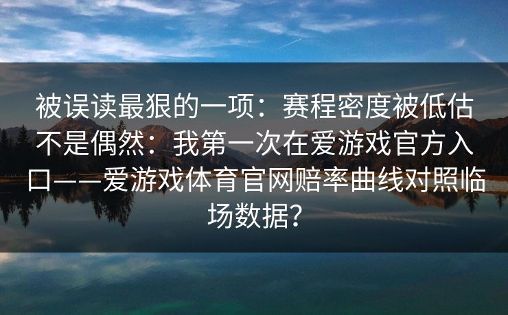 被误读最狠的一项：赛程密度被低估不是偶然：我第一次在爱游戏官方入口——爱游戏体育官网赔率曲线对照临场数据？
