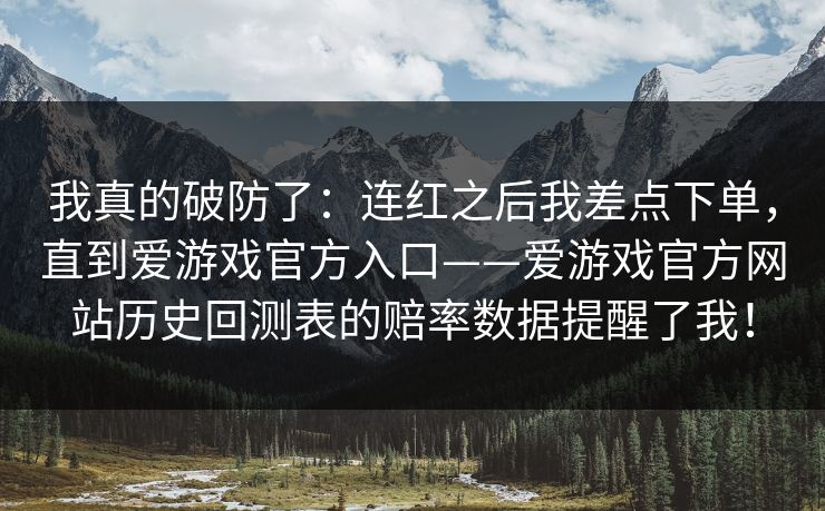 我真的破防了：连红之后我差点下单，直到爱游戏官方入口——爱游戏官方网站历史回测表的赔率数据提醒了我！