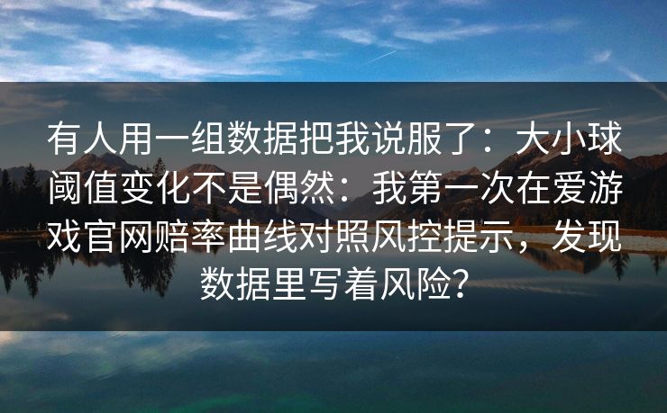有人用一组数据把我说服了：大小球阈值变化不是偶然：我第一次在爱游戏官网赔率曲线对照风控提示，发现数据里写着风险？