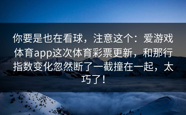 你要是也在看球，注意这个：爱游戏体育app这次体育彩票更新，和那行指数变化忽然断了一截撞在一起，太巧了！