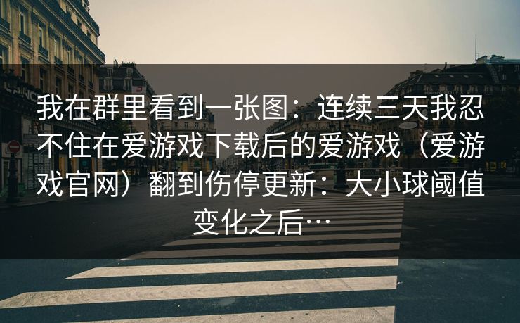我在群里看到一张图：连续三天我忍不住在爱游戏下载后的爱游戏（爱游戏官网）翻到伤停更新：大小球阈值变化之后…