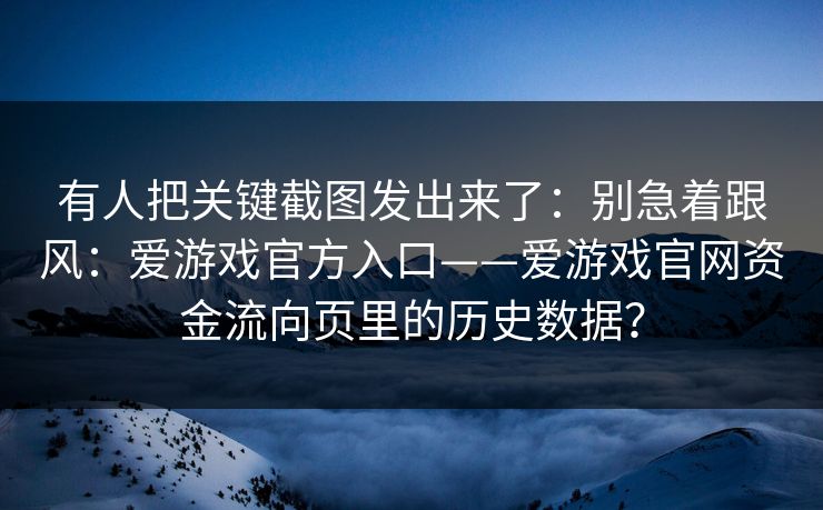 有人把关键截图发出来了：别急着跟风：爱游戏官方入口——爱游戏官网资金流向页里的历史数据？