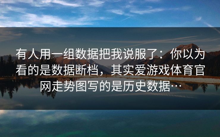 有人用一组数据把我说服了：你以为看的是数据断档，其实爱游戏体育官网走势图写的是历史数据…