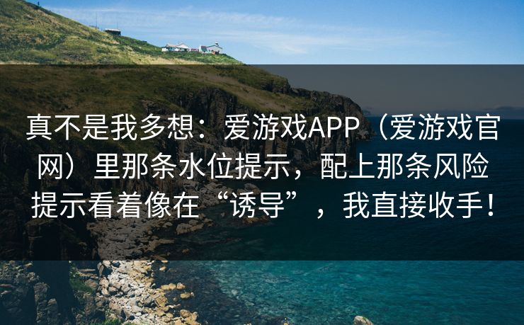 真不是我多想：爱游戏APP（爱游戏官网）里那条水位提示，配上那条风险提示看着像在“诱导”，我直接收手！