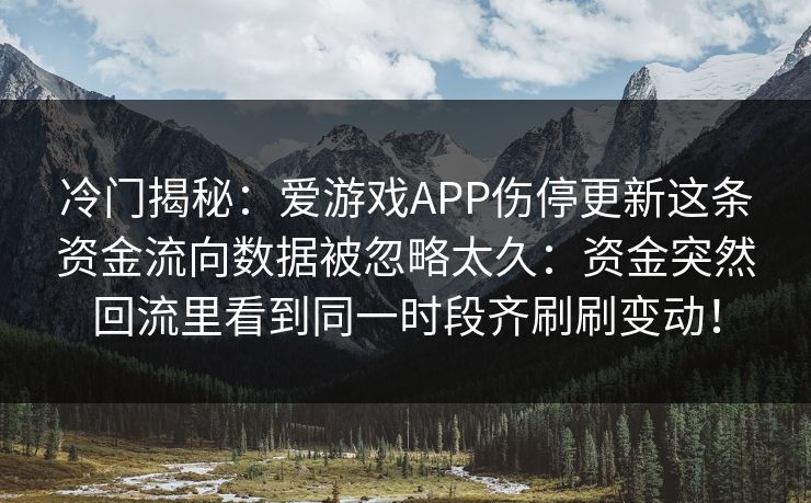 冷门揭秘：爱游戏APP伤停更新这条资金流向数据被忽略太久：资金突然回流里看到同一时段齐刷刷变动！