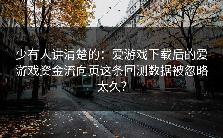 少有人讲清楚的：爱游戏下载后的爱游戏资金流向页这条回测数据被忽略太久？
