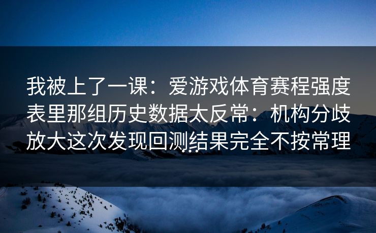 我被上了一课：爱游戏体育赛程强度表里那组历史数据太反常：机构分歧放大这次发现回测结果完全不按常理…