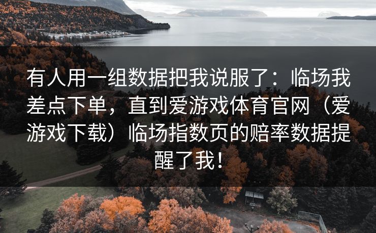 有人用一组数据把我说服了：临场我差点下单，直到爱游戏体育官网（爱游戏下载）临场指数页的赔率数据提醒了我！