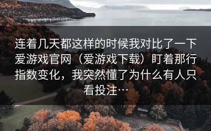 连着几天都这样的时候我对比了一下爱游戏官网（爱游戏下载）盯着那行指数变化，我突然懂了为什么有人只看投注…