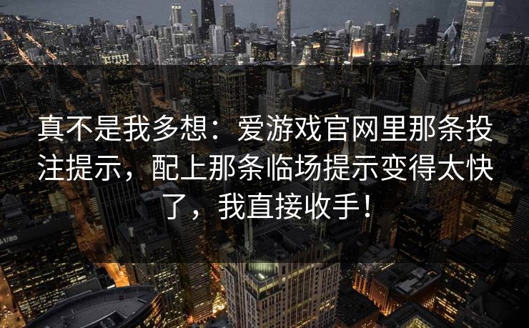 真不是我多想：爱游戏官网里那条投注提示，配上那条临场提示变得太快了，我直接收手！