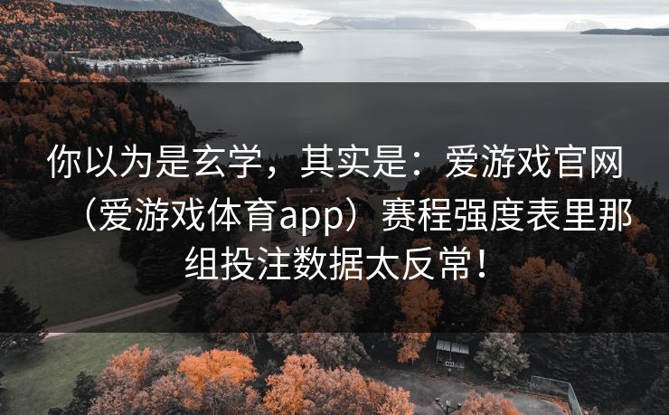 你以为是玄学，其实是：爱游戏官网（爱游戏体育app）赛程强度表里那组投注数据太反常！