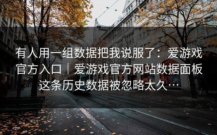 有人用一组数据把我说服了：爱游戏官方入口｜爱游戏官方网站数据面板这条历史数据被忽略太久…