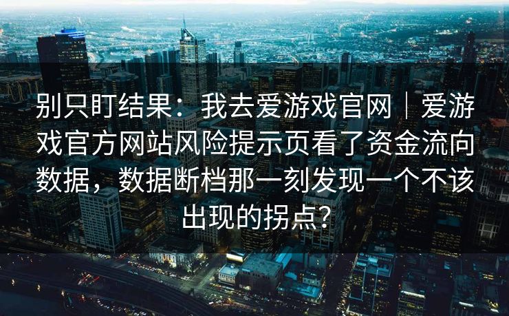 别只盯结果：我去爱游戏官网｜爱游戏官方网站风险提示页看了资金流向数据，数据断档那一刻发现一个不该出现的拐点？