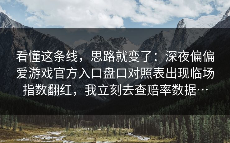 看懂这条线，思路就变了：深夜偏偏爱游戏官方入口盘口对照表出现临场指数翻红，我立刻去查赔率数据…