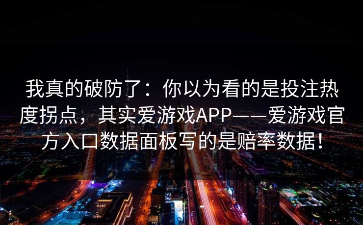 我真的破防了：你以为看的是投注热度拐点，其实爱游戏APP——爱游戏官方入口数据面板写的是赔率数据！